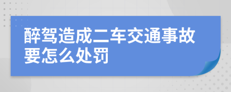 醉驾造成二车交通事故要怎么处罚