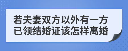 若夫妻双方以外有一方已领结婚证该怎样离婚