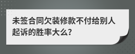 未签合同欠装修款不付给别人起诉的胜率大么？