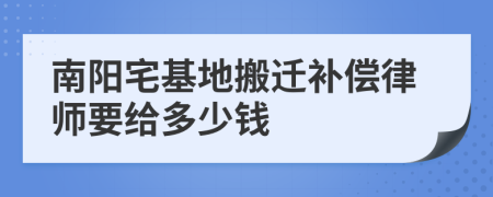 南阳宅基地搬迁补偿律师要给多少钱