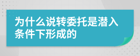 为什么说转委托是潜入条件下形成的