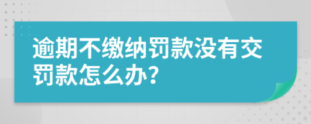 逾期不缴纳罚款没有交罚款怎么办？