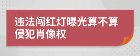 违法闯红灯曝光算不算侵犯肖像权