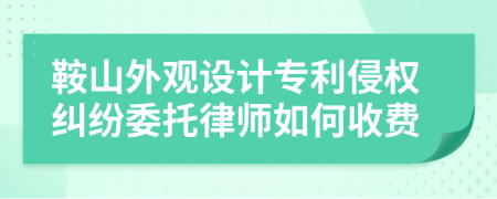 鞍山外观设计专利侵权纠纷委托律师如何收费