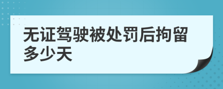 无证驾驶被处罚后拘留多少天