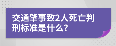 交通肇事致2人死亡判刑标准是什么？