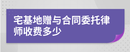 宅基地赠与合同委托律师收费多少