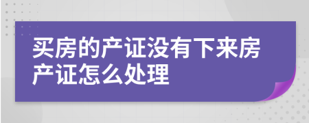 买房的产证没有下来房产证怎么处理