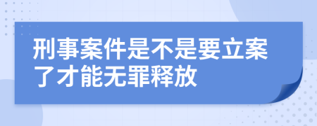 刑事案件是不是要立案了才能无罪释放