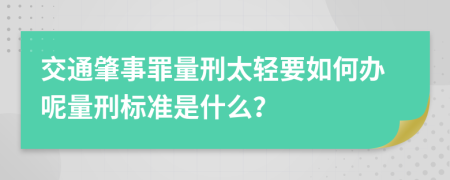 交通肇事罪量刑太轻要如何办呢量刑标准是什么？