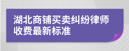 湖北商铺买卖纠纷律师收费最新标准