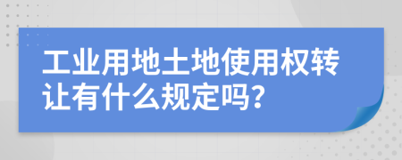 工业用地土地使用权转让有什么规定吗？