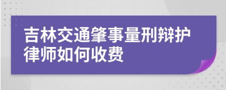 吉林交通肇事量刑辩护律师如何收费