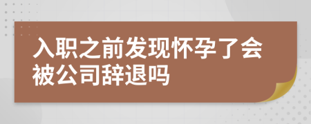 入职之前发现怀孕了会被公司辞退吗