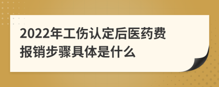 2022年工伤认定后医药费报销步骤具体是什么