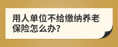 用人单位不给缴纳养老保险怎么办？