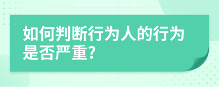 如何判断行为人的行为是否严重?