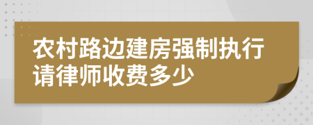 农村路边建房强制执行请律师收费多少