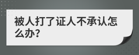 被人打了证人不承认怎么办？