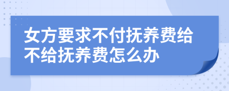 女方要求不付抚养费给不给抚养费怎么办