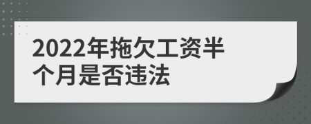 2022年拖欠工资半个月是否违法