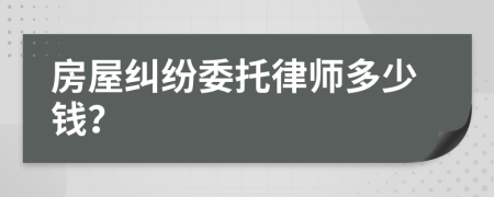 房屋纠纷委托律师多少钱？