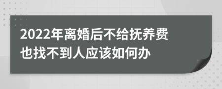 2022年离婚后不给抚养费也找不到人应该如何办