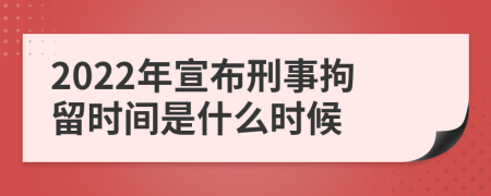 2022年宣布刑事拘留时间是什么时候