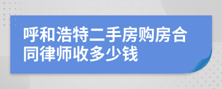 呼和浩特二手房购房合同律师收多少钱