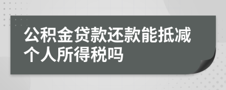 公积金贷款还款能抵减个人所得税吗
