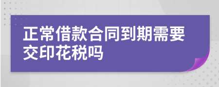 正常借款合同到期需要交印花税吗