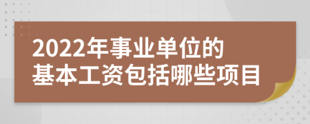 2022年事业单位的基本工资包括哪些项目
