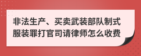 非法生产、买卖武装部队制式服装罪打官司请律师怎么收费