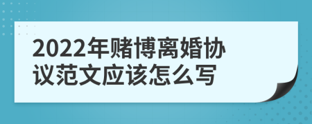 2022年赌博离婚协议范文应该怎么写