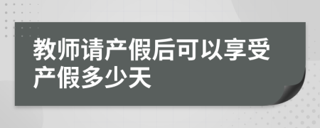 教师请产假后可以享受产假多少天