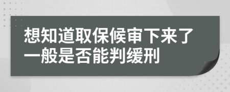 想知道取保候审下来了一般是否能判缓刑
