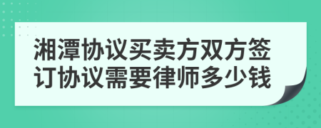 湘潭协议买卖方双方签订协议需要律师多少钱