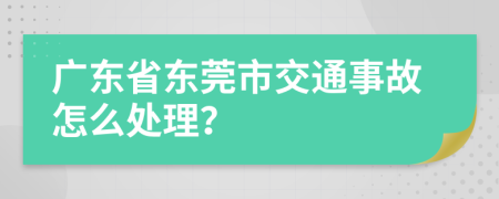 广东省东莞市交通事故怎么处理？