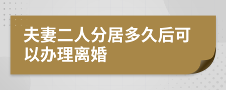 夫妻二人分居多久后可以办理离婚