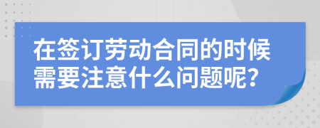 在签订劳动合同的时候需要注意什么问题呢？