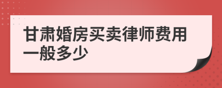 甘肃婚房买卖律师费用一般多少