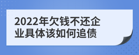 2022年欠钱不还企业具体该如何追债