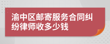 渝中区邮寄服务合同纠纷律师收多少钱