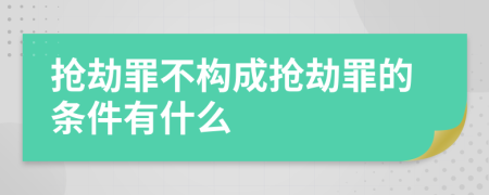 抢劫罪不构成抢劫罪的条件有什么