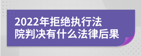 2022年拒绝执行法院判决有什么法律后果