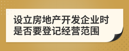 设立房地产开发企业时是否要登记经营范围