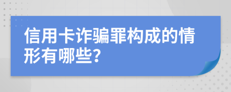 信用卡诈骗罪构成的情形有哪些？