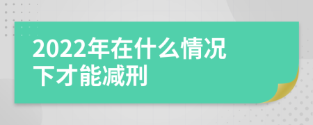 2022年在什么情况下才能减刑