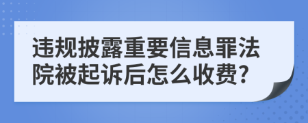 违规披露重要信息罪法院被起诉后怎么收费?