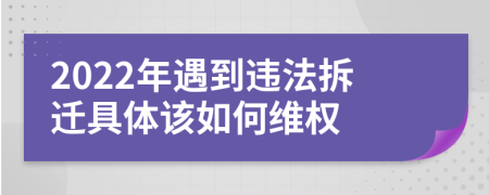 2022年遇到违法拆迁具体该如何维权